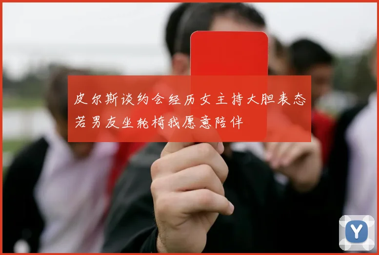 皮尔斯谈约会经历女主持大胆表态若男友坐轮椅我愿意陪伴