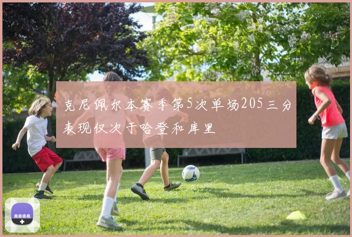 克尼佩尔本赛季第5次单场205三分表现仅次于哈登和库里