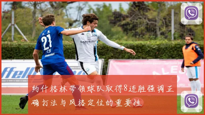 约什格林带领球队取得8连胜强调正确打法与风格定位的重要性