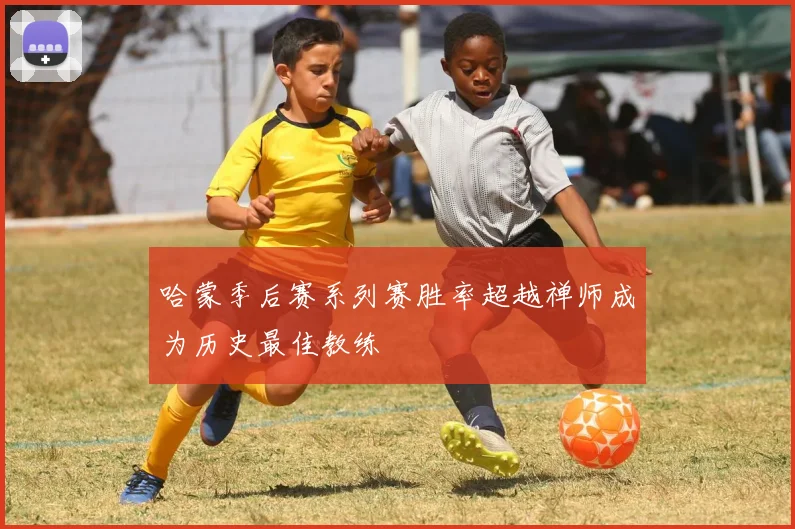 哈蒙季后赛系列赛胜率超越禅师成为历史最佳教练