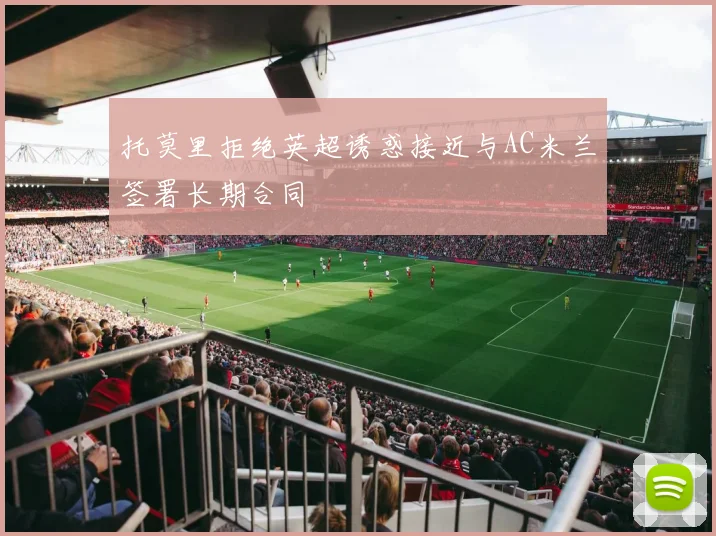托莫里拒绝英超诱惑接近与AC米兰签署长期合同