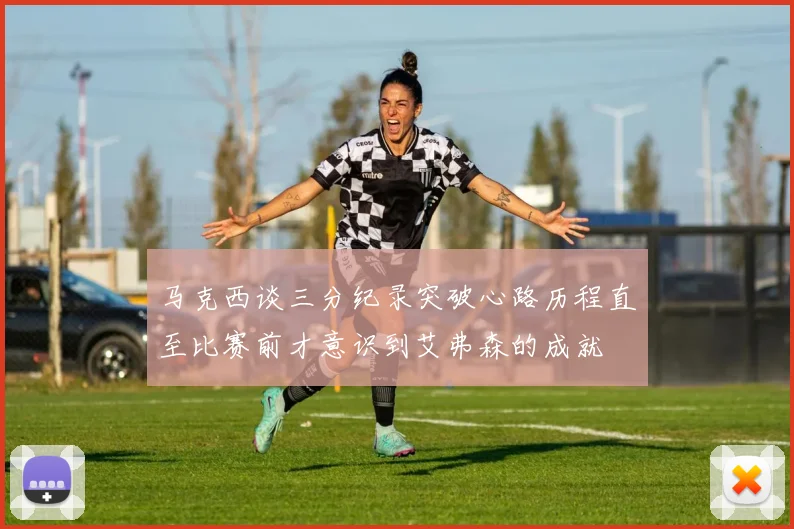 马克西谈三分纪录突破心路历程直至比赛前才意识到艾弗森的成就