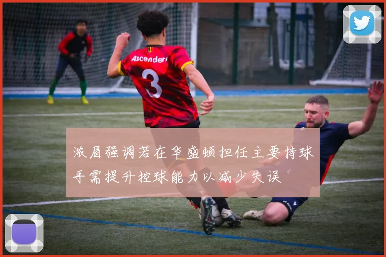 浓眉强调若在华盛顿担任主要持球手需提升控球能力以减少失误