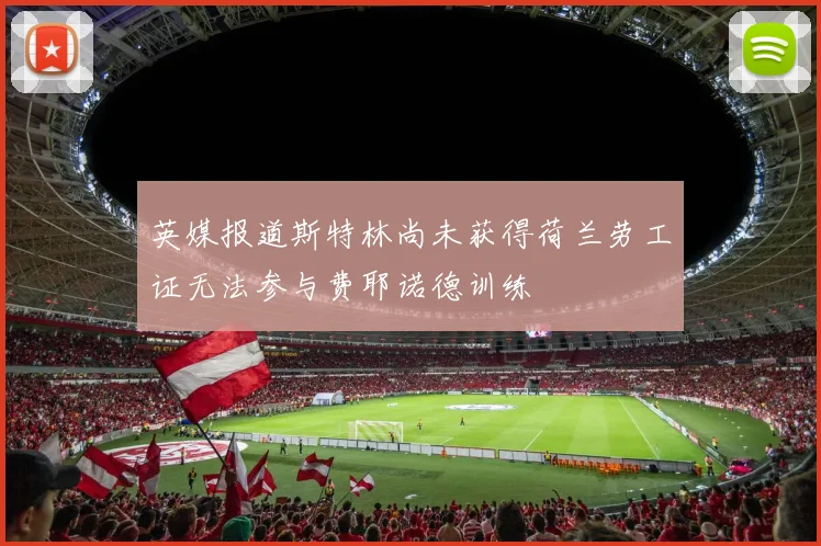 英媒报道斯特林尚未获得荷兰劳工证无法参与费耶诺德训练