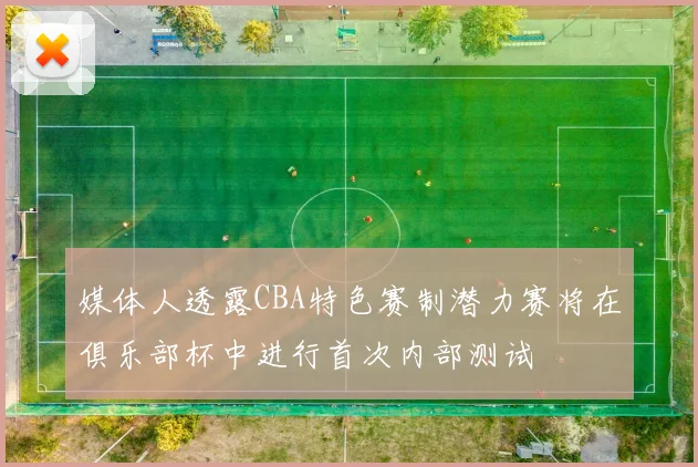 媒体人透露CBA特色赛制潜力赛将在俱乐部杯中进行首次内部测试