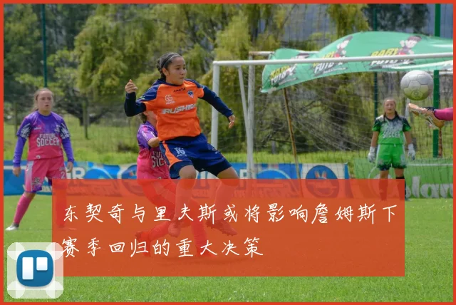 东契奇与里夫斯或将影响詹姆斯下赛季回归的重大决策