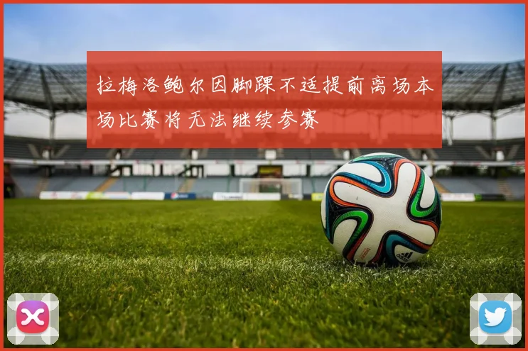 拉梅洛鲍尔因脚踝不适提前离场本场比赛将无法继续参赛