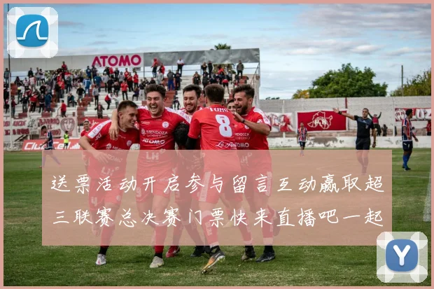送票活动开启参与留言互动赢取超三联赛总决赛门票快来直播吧一起嗨翻天