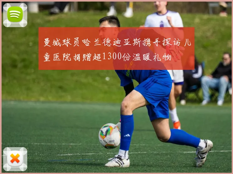 曼城球员哈兰德迪亚斯携手探访儿童医院捐赠超1300份温暖礼物