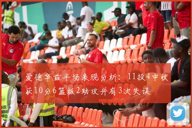 爱德华兹半场表现分析：11投4中收获10分6篮板2助攻并有3次失误