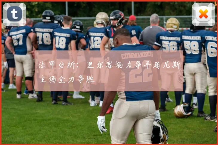 法甲分析：里尔客场力争平局尼斯主场全力争胜