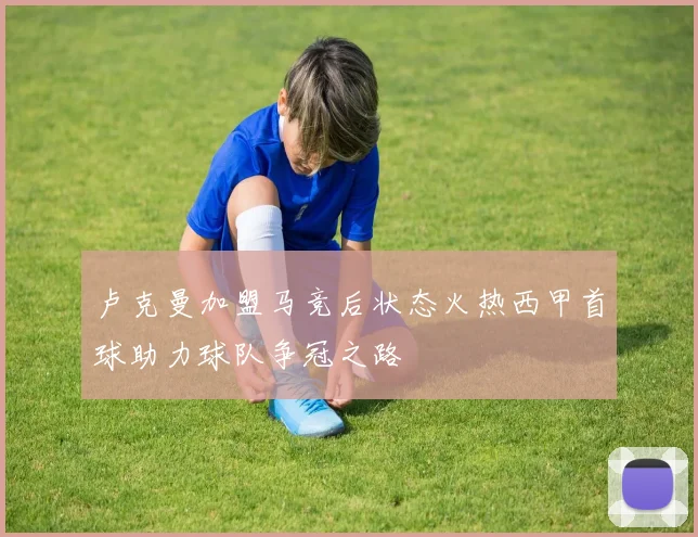 卢克曼加盟马竞后状态火热西甲首球助力球队争冠之路