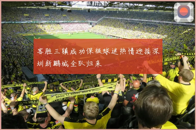 客胜三镇成功保级球迷热情迎接深圳新鹏城全队归来