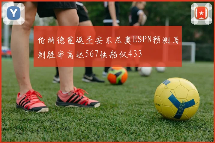 伦纳德重返圣安东尼奥ESPN预测马刺胜率高达567快船仅433