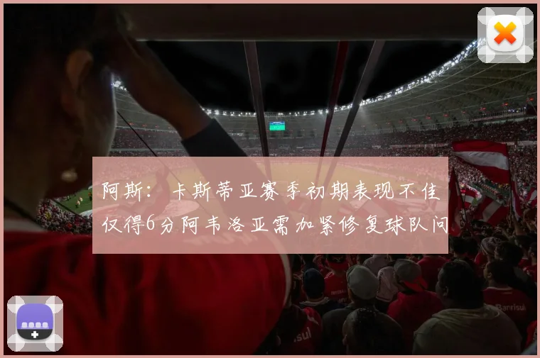 阿斯：卡斯蒂亚赛季初期表现不佳仅得6分阿韦洛亚需加紧修复球队问题