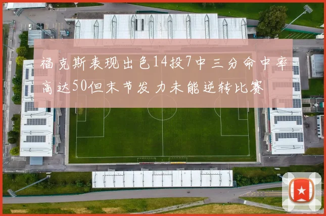 福克斯表现出色14投7中三分命中率高达50但末节发力未能逆转比赛