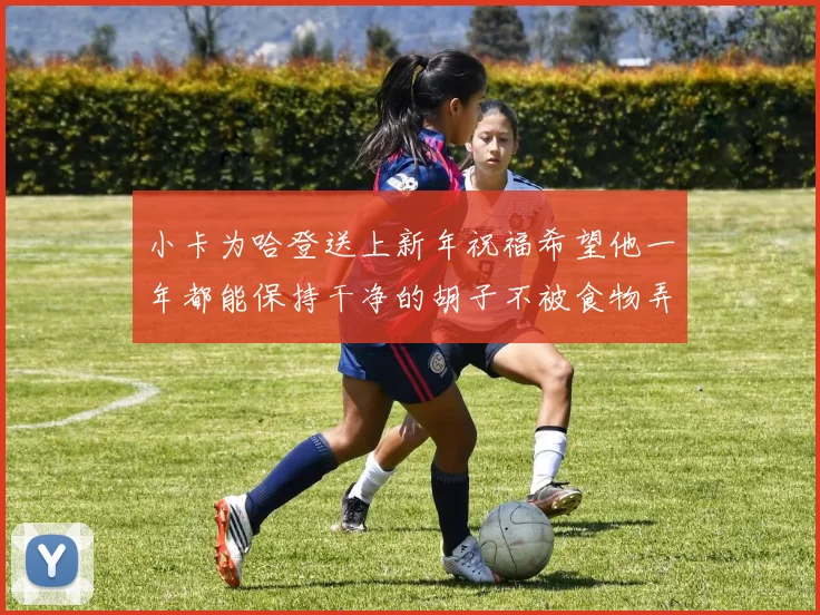 小卡为哈登送上新年祝福希望他一年都能保持干净的胡子不被食物弄脏