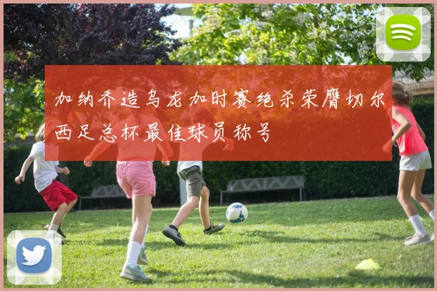加纳乔造乌龙加时赛绝杀荣膺切尔西足总杯最佳球员称号