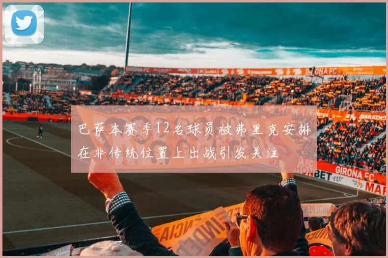 巴萨本赛季12名球员被弗里克安排在非传统位置上出战引发关注