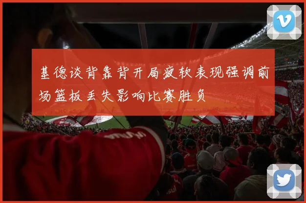 基德谈背靠背开局疲软表现强调前场篮板丢失影响比赛胜负